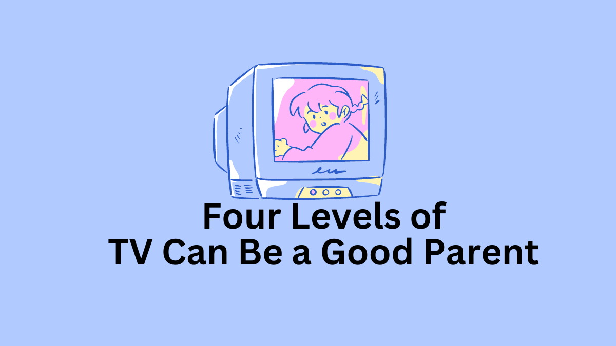 Four Levels of TV Can Be a Good Parent